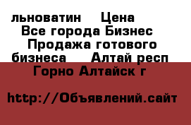 льноватин  › Цена ­ 100 - Все города Бизнес » Продажа готового бизнеса   . Алтай респ.,Горно-Алтайск г.